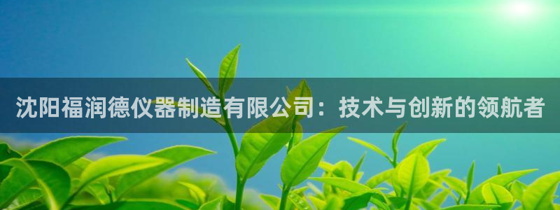 门徒娱乐最新消息今天视频：沈阳福润德仪器制造有限公司：技术与