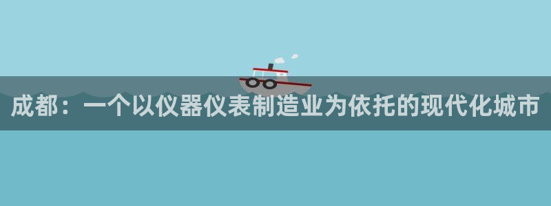 门徒娱乐怎么登录不了：成都：一个以仪器仪表制造业为依托的现代