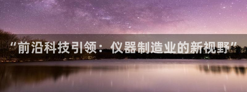 门徒娱乐场所叫什么名字：“前沿科技引领：仪器制造业的新视野”