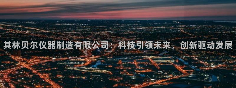 门徒娱乐平台赌博：其林贝尔仪器制造有限公司：科技引领未来，创