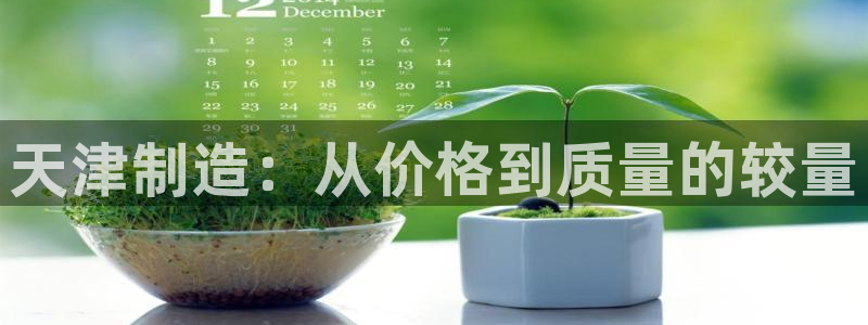 门徒娱乐靠谱吗：天津制造：从价格到质量的较量