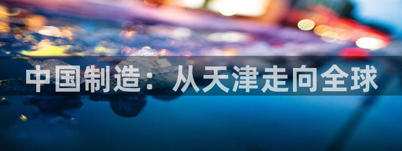 门徒娱乐前：中国制造：从天津走向全球