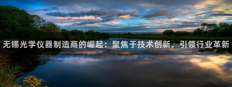 门徒娱乐在线链接网址：无锡光学仪器制造商的崛起：聚焦于技术创