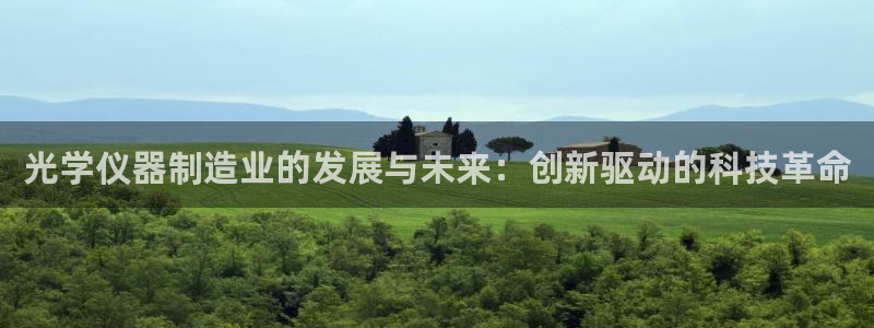 门徒娱乐平台靠谱吗：光学仪器制造业的发展与未来：创新驱动的科