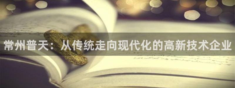 焦点娱乐门徒平台在哪：常州普天：从传统走向现代化的高新技术企