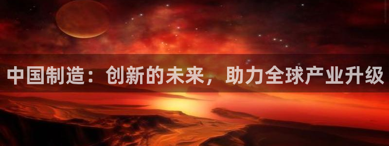 门徒娱乐注册官方：中国制造：创新的未来，助力全球产业升级