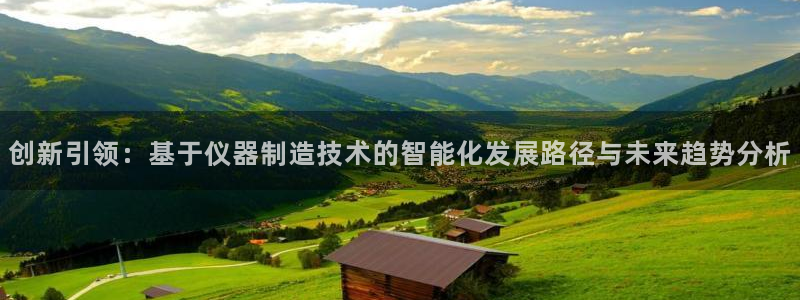 门徒娱乐网页版官网：创新引领：基于仪器制造技术的智能化发展路