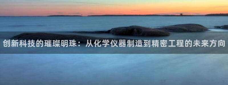 门徒娱乐注册成判官333OO：创新科技的璀璨明珠：从化学仪器