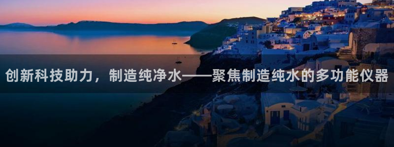 门徒搜狐娱乐在线：创新科技助力，制造纯净水——聚焦制造纯水的
