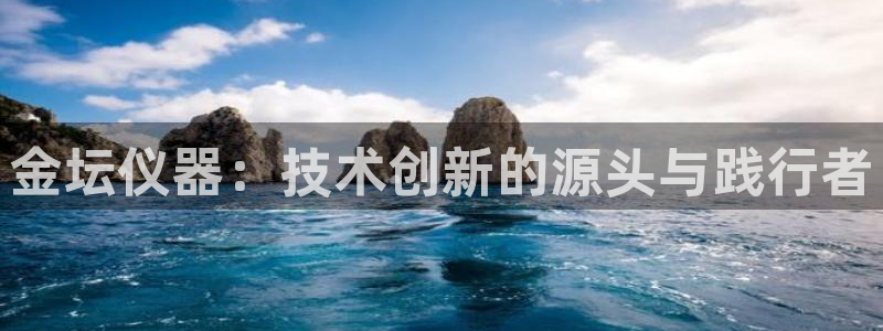 娱乐门徒免费下载安装：金坛仪器：技术创新的源头与践行者