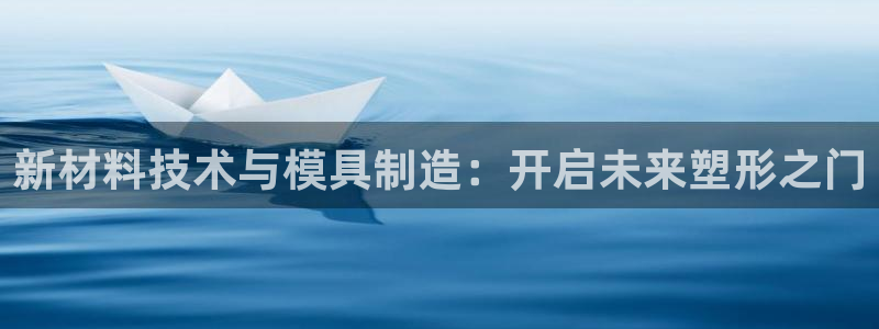 门徒娱乐发展趋势分析：新材料技术与模具制造：开启未来塑形之门
