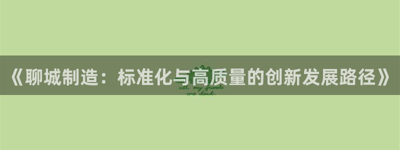 门徒娱乐网站官网：《聊城制造：标准化与高质量的创新发展路径》