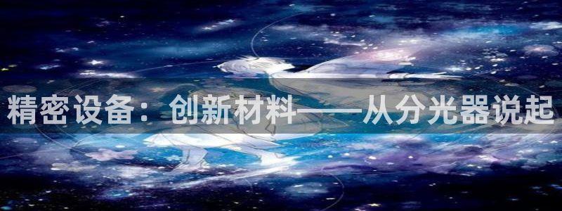 门徒娱乐看57734：精密设备：创新材料——从分光器说起