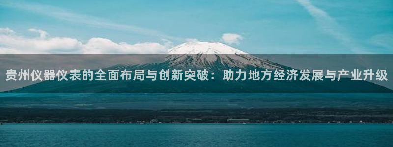 门徒娱乐手机登录不了吗：贵州仪器仪表的全面布局与创新突破：助