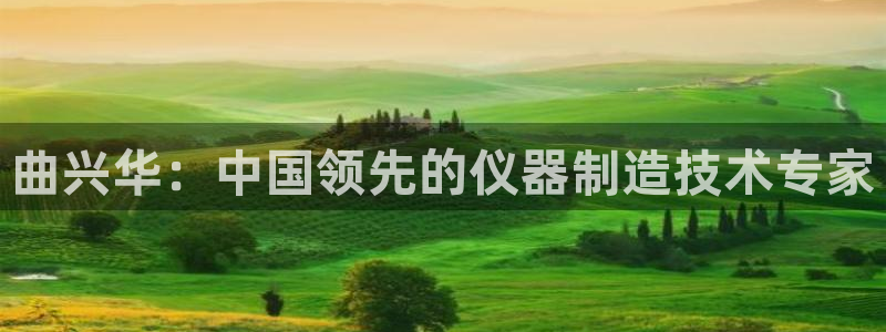 门徒娱乐勺67五壹叁八：曲兴华：中国领先的仪器制造技术专家