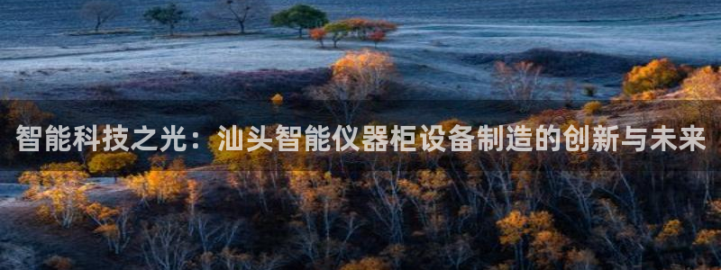 门徒娱乐登录网站下载：智能科技之光：汕头智能仪器柜设备制造的