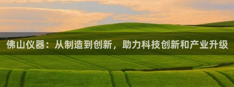 娱乐门徒txt全集下载：佛山仪器：从制造到创新，助力科技创新