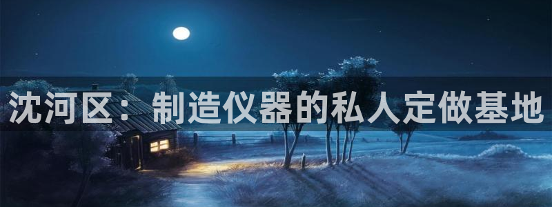 门徒娱乐京彩挂机下载：沈河区：制造仪器的私人定做基地