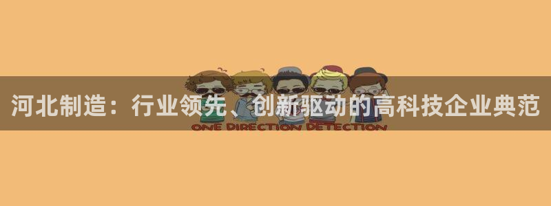 门徒娱乐上5指尖：河北制造：行业领先、创新驱动的高科技企业典