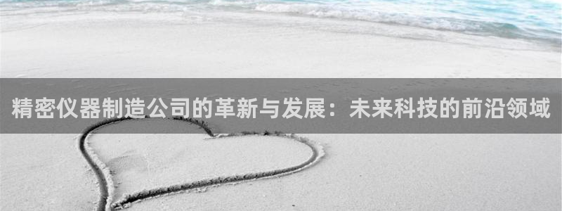门徒娱乐签看判官333OO：精密仪器制造公司的革新与发展：未