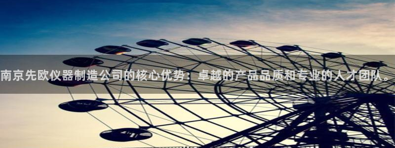 门徒娱乐怎么注册会员卡：南京先欧仪器制造公司的核心优势：卓越