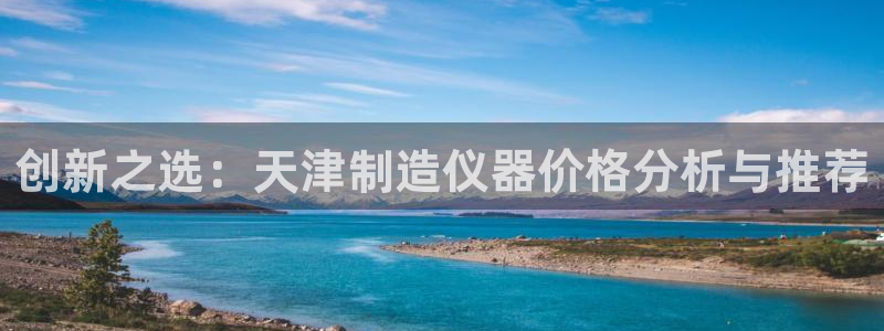 门徒娱乐怎么注册会员的：创新之选：天津制造仪器价格分析与推荐