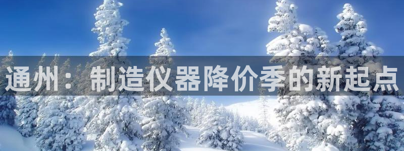 娱乐门徒是什么意思：通州：制造仪器降价季的新起点