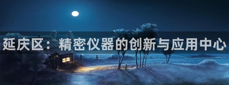 门徒娱乐是个什么软件：延庆区：精密仪器的创新与应用中心